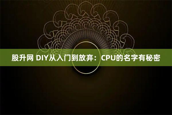 股升网 DIY从入门到放弃：CPU的名字有秘密
