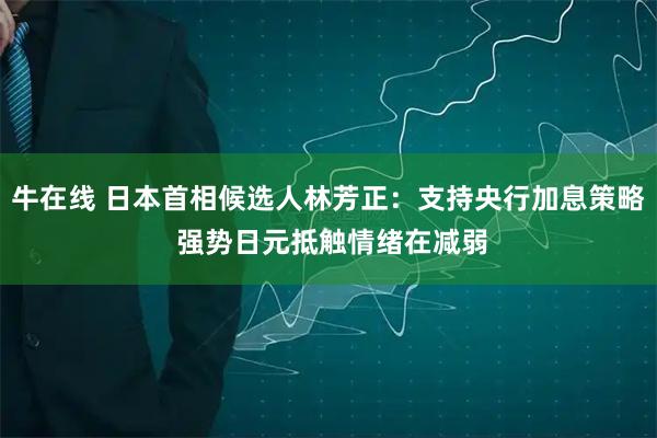 牛在线 日本首相候选人林芳正：支持央行加息策略 强势日元抵触情绪在减弱