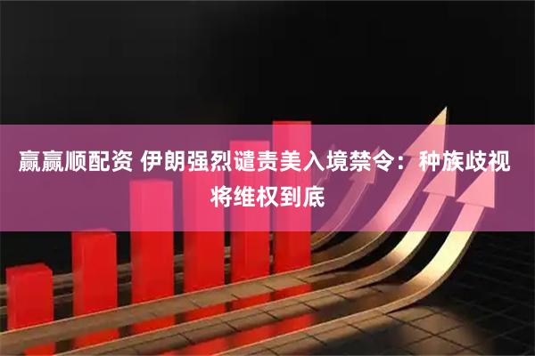 赢赢顺配资 伊朗强烈谴责美入境禁令：种族歧视 将维权到底