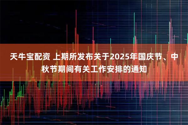 天牛宝配资 上期所发布关于2025年国庆节、中秋节期间有关工作安排的通知