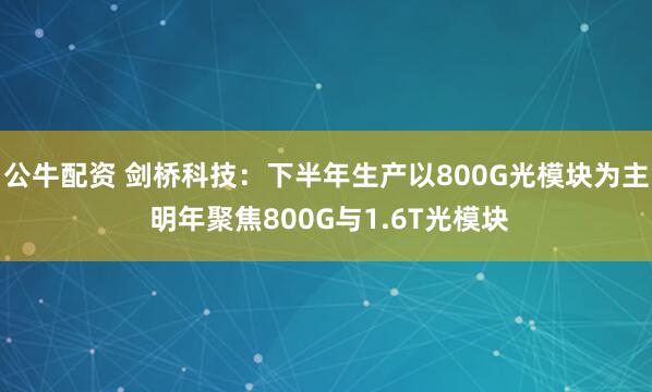 公牛配资 剑桥科技：下半年生产以800G光模块为主 明年聚焦800G与1.6T光模块