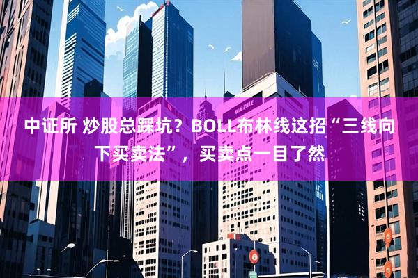 中证所 炒股总踩坑？BOLL布林线这招“三线向下买卖法”，买卖点一目了然