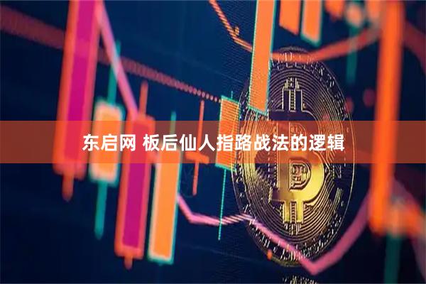 东启网 板后仙人指路战法的逻辑