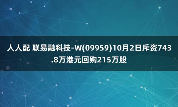 人人配 联易融科技-W(09959)10月2日斥资743.8万港元回购215万股