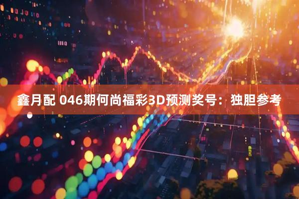 鑫月配 046期何尚福彩3D预测奖号:独胆参考