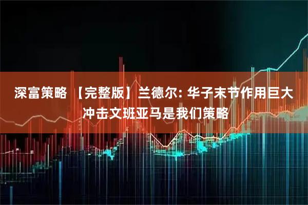 深富策略 【完整版】兰德尔: 华子末节作用巨大 冲击文班亚马是我们策略