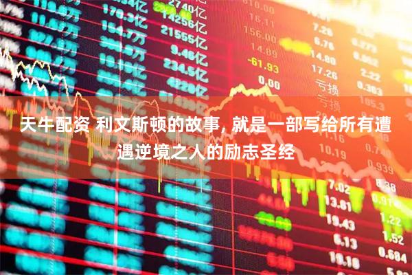天牛配资 利文斯顿的故事, 就是一部写给所有遭遇逆境之人的励志圣经