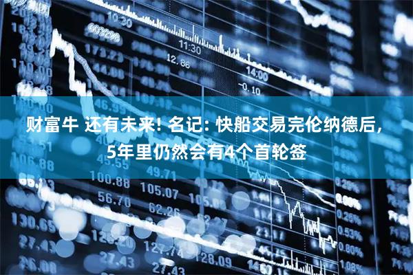 财富牛 还有未来! 名记: 快船交易完伦纳德后, 5年里仍然会有4个首轮签